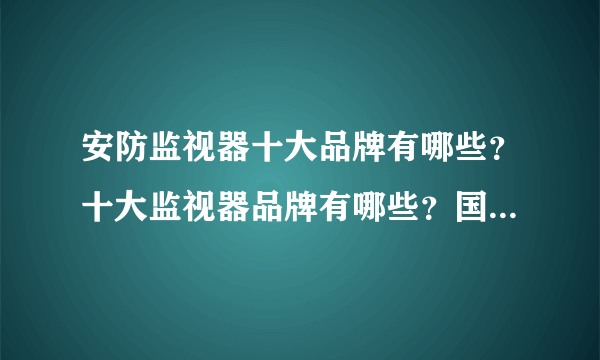 安防监视器十大品牌有哪些？十大监视器品牌有哪些？国际的和国内的
