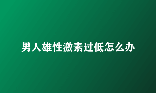 男人雄性激素过低怎么办
