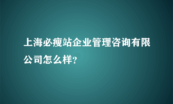 上海必瘦站企业管理咨询有限公司怎么样？