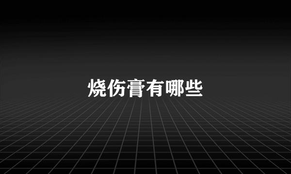 烧伤膏有哪些