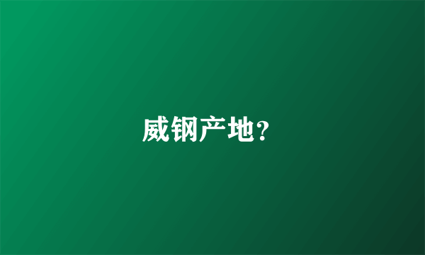 威钢产地？