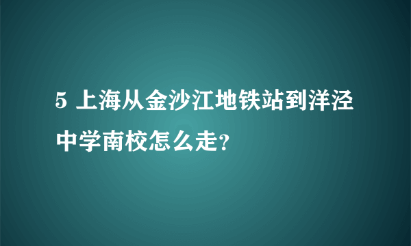 5 上海从金沙江地铁站到洋泾中学南校怎么走？