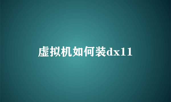 虚拟机如何装dx11