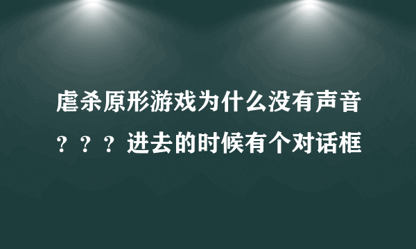 虐杀原形游戏为什么没有声音？？？进去的时候有个对话框