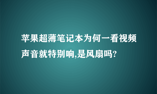 苹果超薄笔记本为何一看视频声音就特别响,是风扇吗?