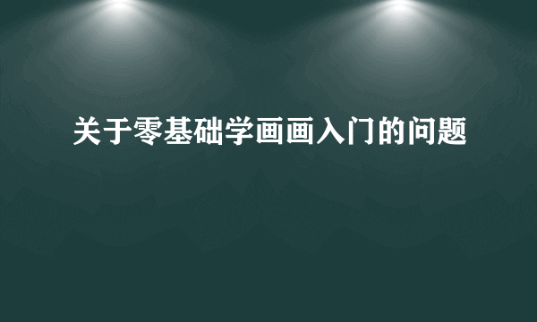 关于零基础学画画入门的问题
