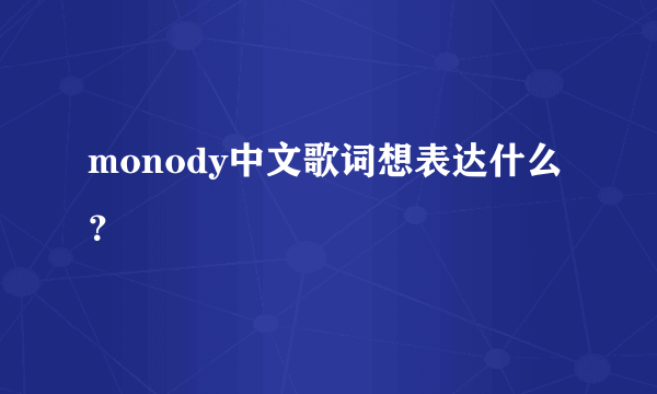 monody中文歌词想表达什么？