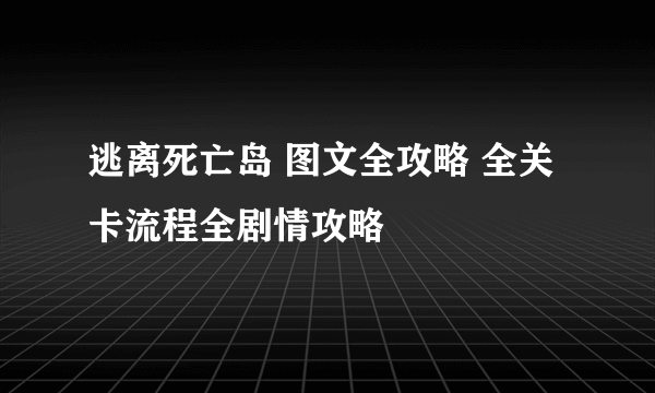 逃离死亡岛 图文全攻略 全关卡流程全剧情攻略