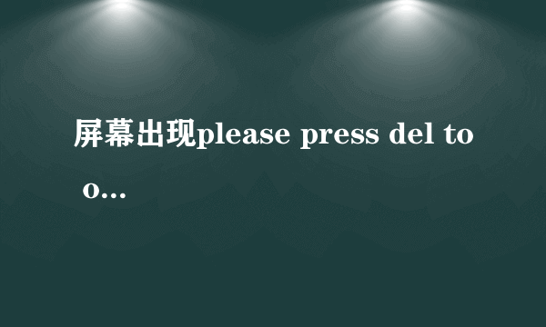 屏幕出现please press del to onter uefi blos seteing 怎么处理