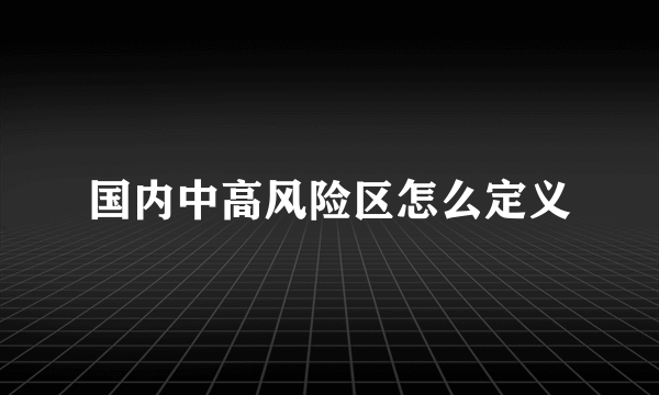 国内中高风险区怎么定义