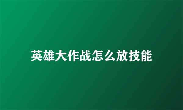 英雄大作战怎么放技能