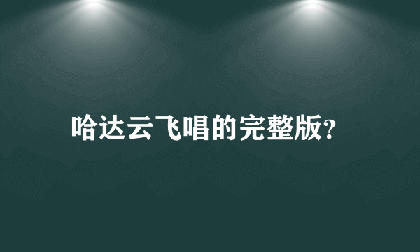 哈达云飞唱的完整版？