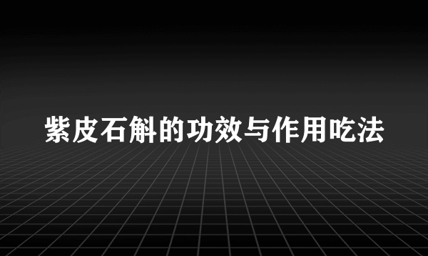 紫皮石斛的功效与作用吃法
