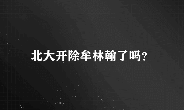 北大开除牟林翰了吗？