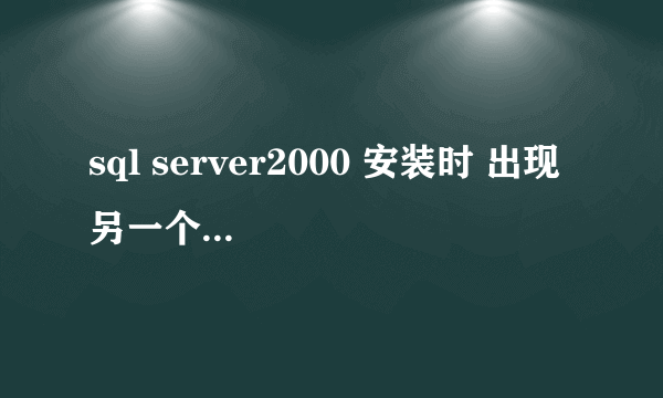 sql server2000 安装时 出现 另一个安装程序实例已在运行 怎么处理??