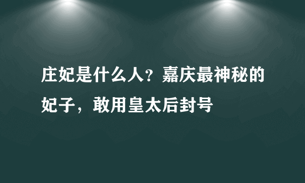 庄妃是什么人？嘉庆最神秘的妃子，敢用皇太后封号