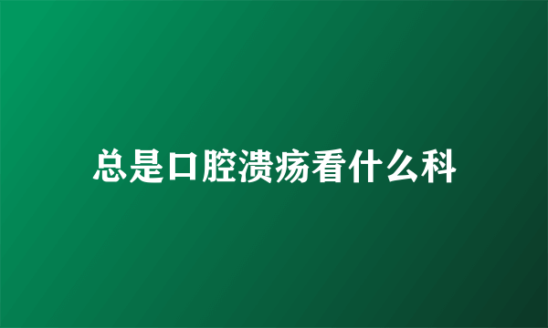 总是口腔溃疡看什么科