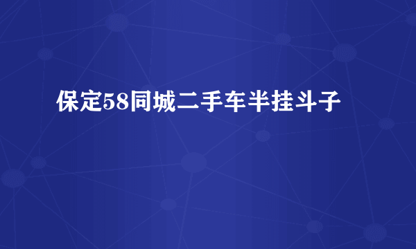 保定58同城二手车半挂斗子