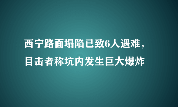 西宁路面塌陷已致6人遇难，目击者称坑内发生巨大爆炸
