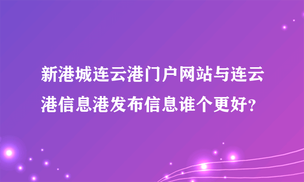 新港城连云港门户网站与连云港信息港发布信息谁个更好？