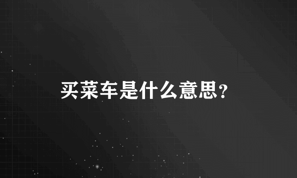 买菜车是什么意思？
