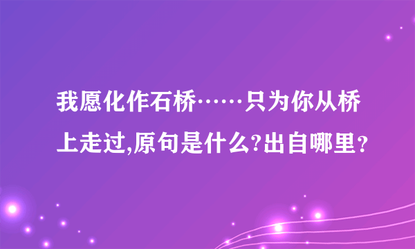 我愿化作石桥……只为你从桥上走过,原句是什么?出自哪里？
