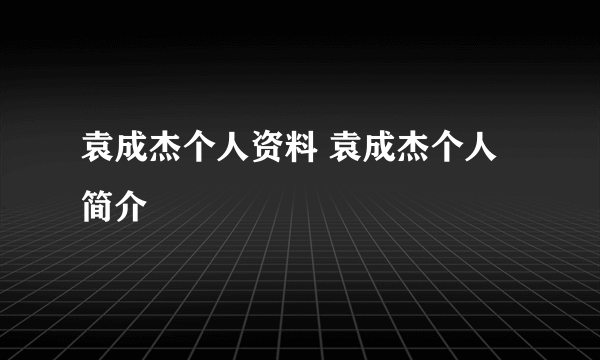 袁成杰个人资料 袁成杰个人简介