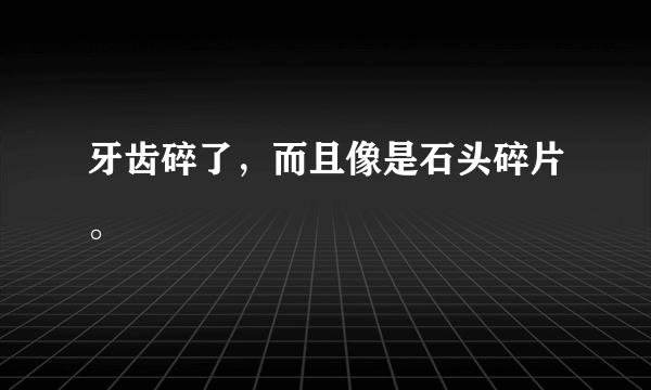 牙齿碎了，而且像是石头碎片。