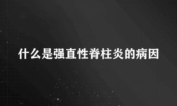 什么是强直性脊柱炎的病因