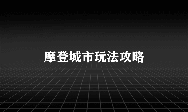 摩登城市玩法攻略