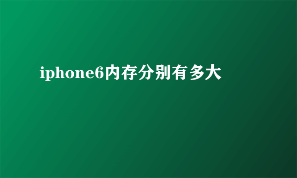 iphone6内存分别有多大