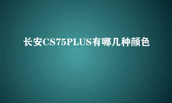 长安CS75PLUS有哪几种颜色