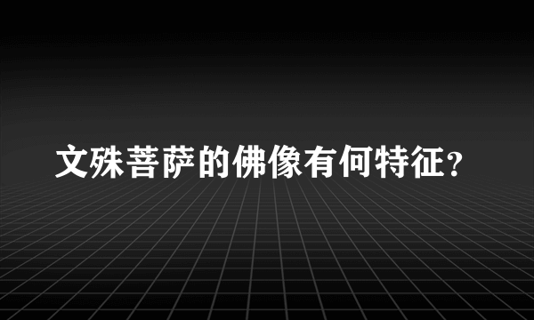 文殊菩萨的佛像有何特征？