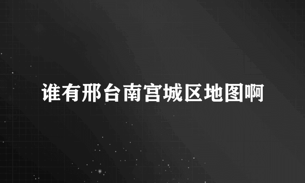 谁有邢台南宫城区地图啊