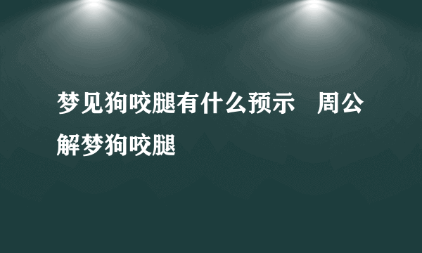 梦见狗咬腿有什么预示   周公解梦狗咬腿