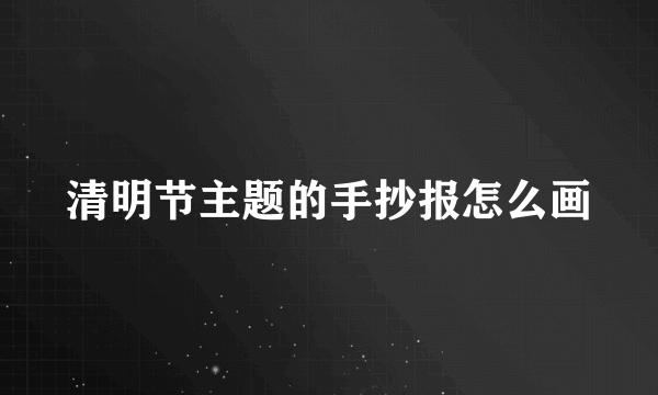 清明节主题的手抄报怎么画