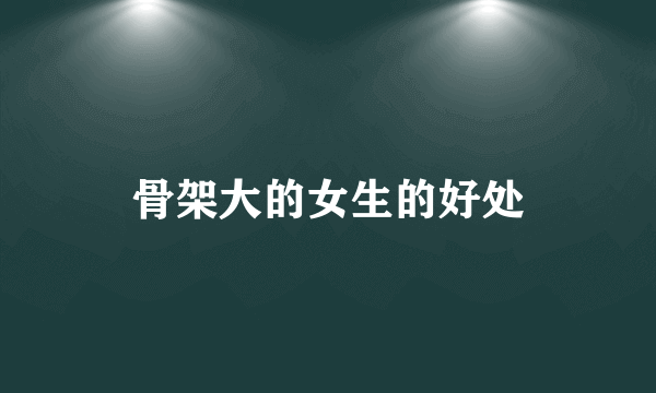骨架大的女生的好处