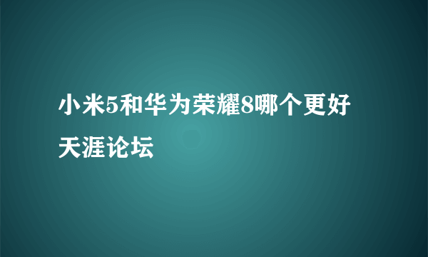 小米5和华为荣耀8哪个更好 天涯论坛