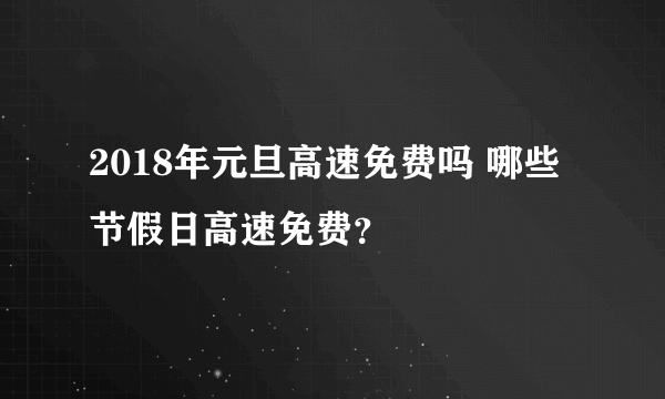 2018年元旦高速免费吗 哪些节假日高速免费？