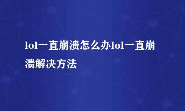 lol一直崩溃怎么办lol一直崩溃解决方法