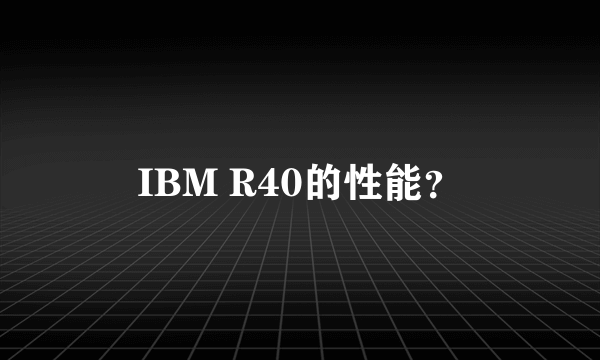 IBM R40的性能？