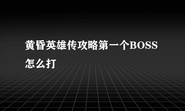 黄昏英雄传攻略第一个BOSS怎么打