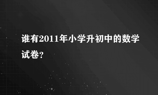 谁有2011年小学升初中的数学试卷？