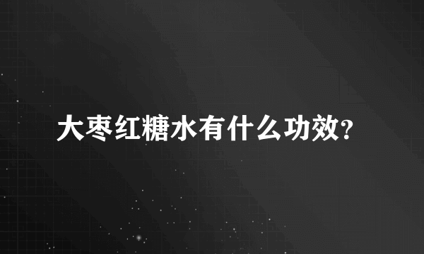 大枣红糖水有什么功效？