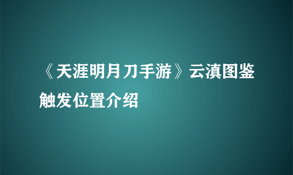 《天涯明月刀手游》云滇图鉴触发位置介绍