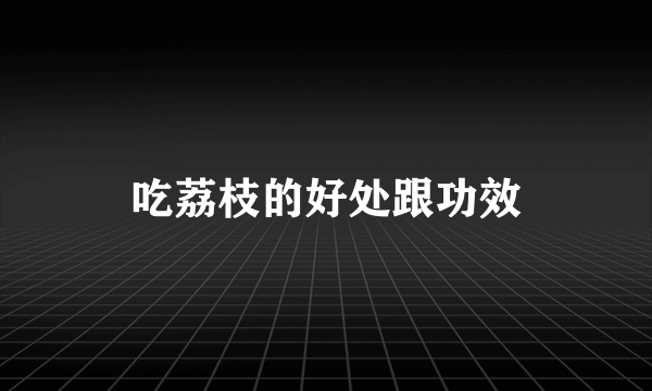 吃荔枝的好处跟功效