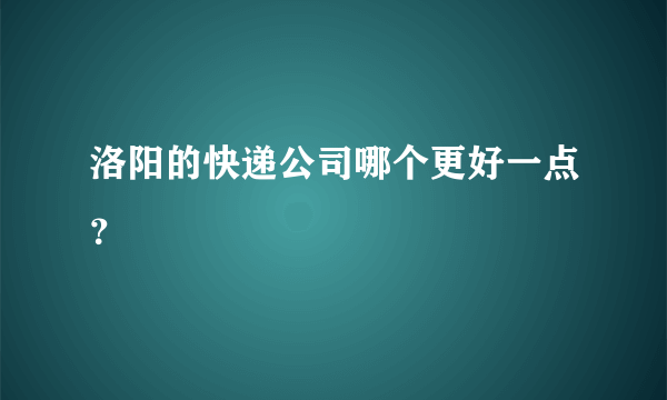 洛阳的快递公司哪个更好一点？