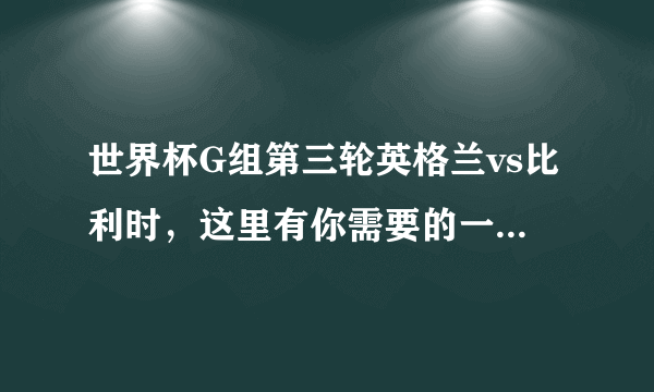世界杯G组第三轮英格兰vs比利时，这里有你需要的一切信息！