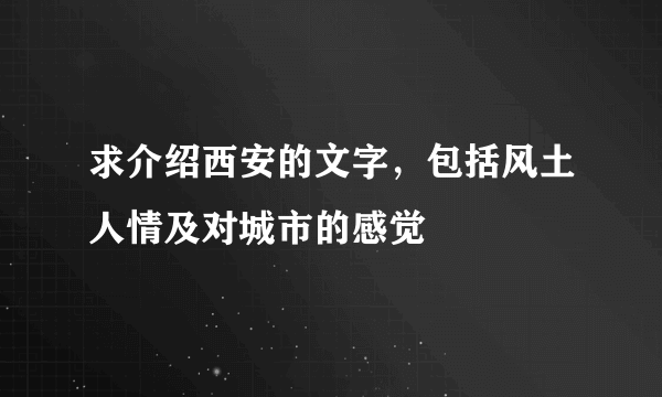 求介绍西安的文字，包括风土人情及对城市的感觉