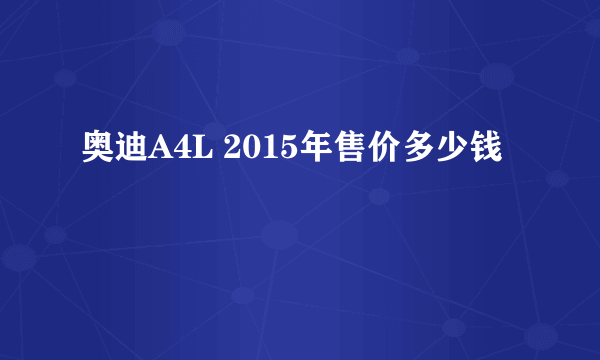 奥迪A4L 2015年售价多少钱